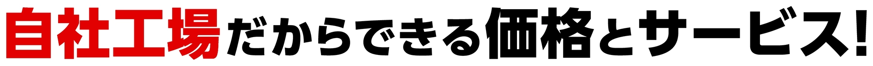 自社工場だからできる価格とサービス！