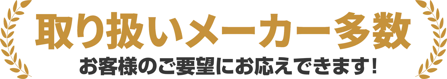 取り扱いメーカー多数 お客様のご要望にお応えできます！